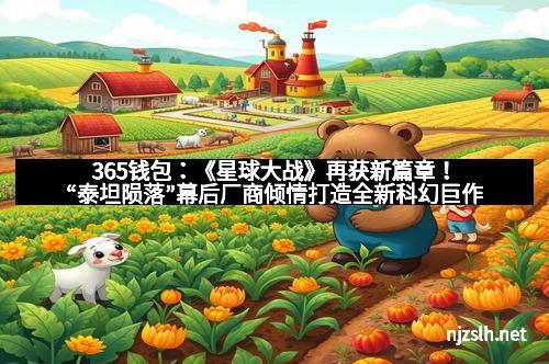 365钱包:《星球大战》再获新篇章!“泰坦陨落”幕后厂商倾情打造全新科幻巨作